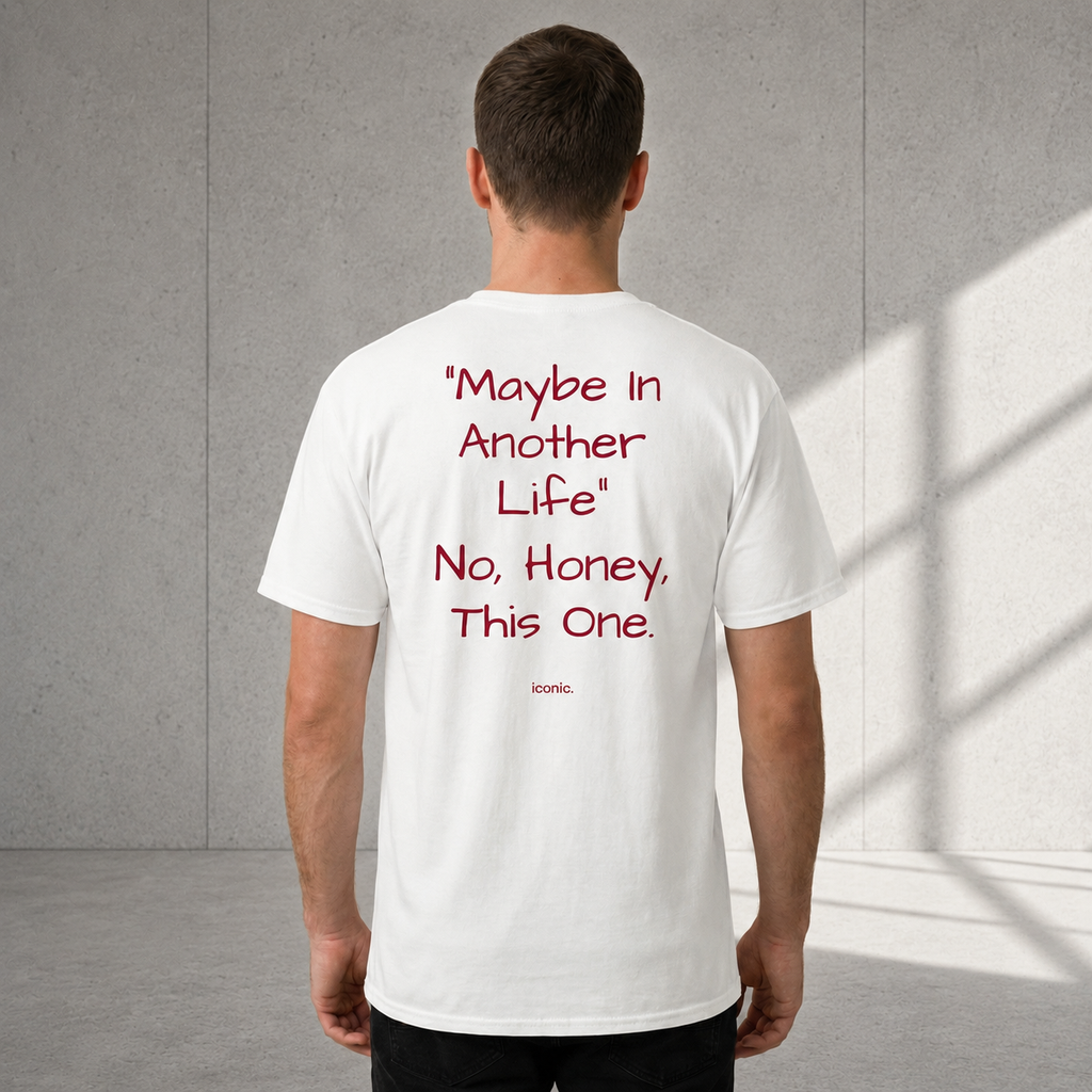 "MAYBE IN ANOTHER LIFE" - NO, HONEY, THIS ONE.